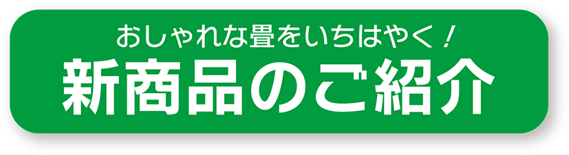 おしゃれな畳をいちはやく！新商品のご紹介